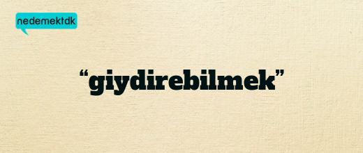 “giydirebilmek”