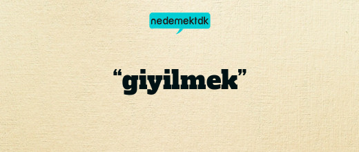 “giyilmek”