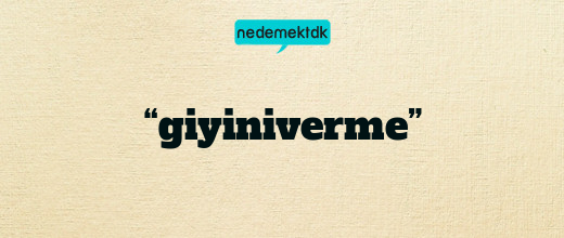 “giyiniverme”