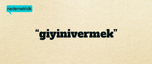 “giyinivermek”