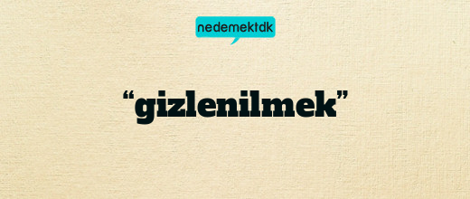 “gizlenilmek”