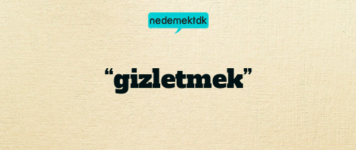 “gizletmek”