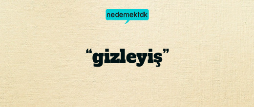 “gizleyiş”