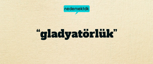 “gladyatörlük”