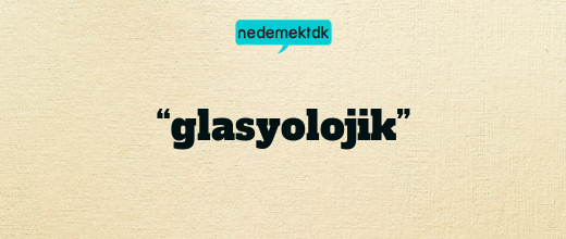 “glasyolojik”