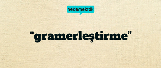 “gramerleştirme”