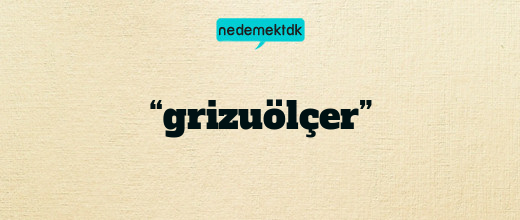 “grizuölçer”