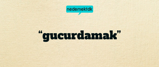 “gucurdamak”