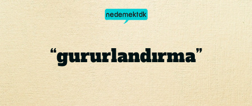 “gururlandırma”