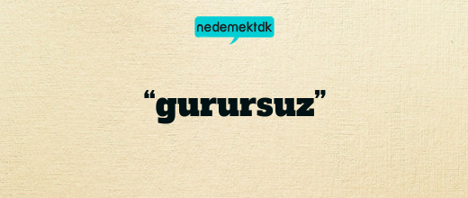 “gurursuz”