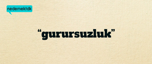 “gurursuzluk”