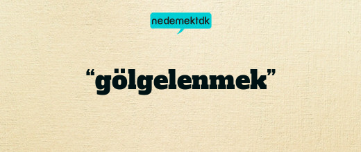 “gölgelenmek”