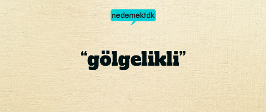 “gölgelikli”