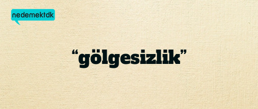 “gölgesizlik”