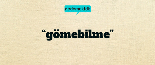 “gömebilme”