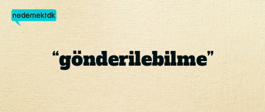 “gönderilebilme”