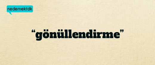 “gönüllendirme”