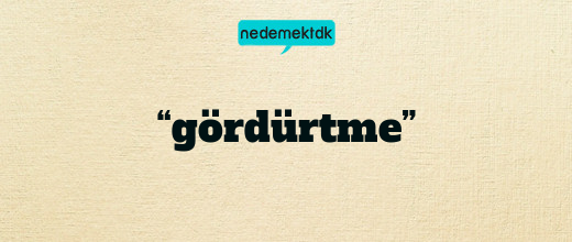 “gördürtme”