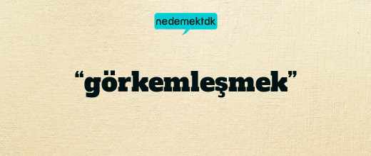 “görkemleşmek”