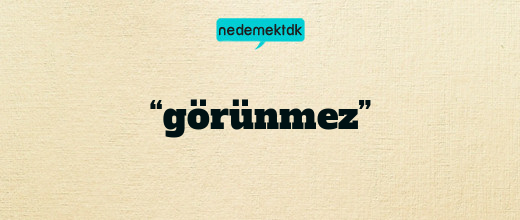 “görünmez”