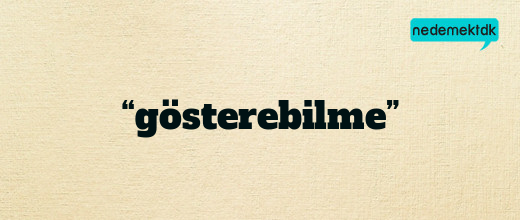 “gösterebilme”