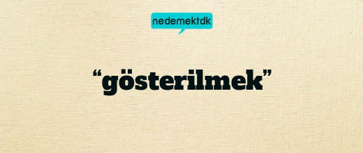 “gösterilmek”