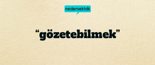 “gözetebilmek”