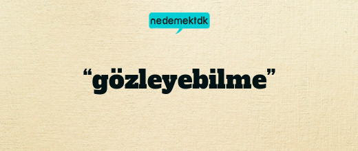 “gözleyebilme”