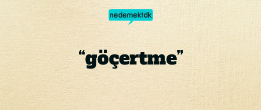 “göçertme”