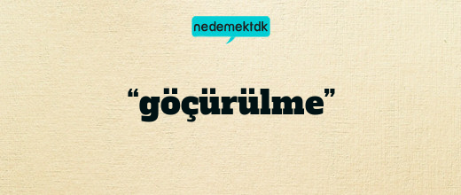 “göçürülme”