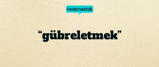 “gübreletmek”