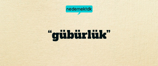 “gübürlük”