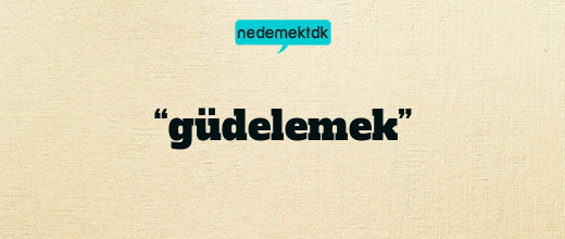 “güdelemek”