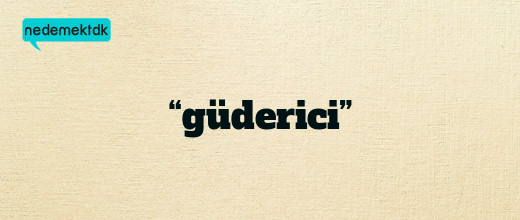 “güderici”