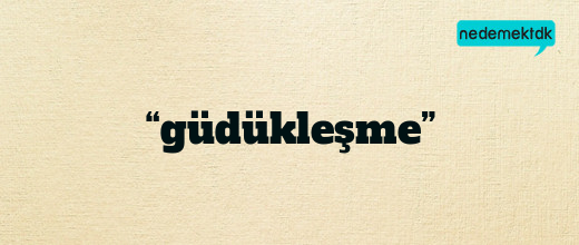 “güdükleşme”