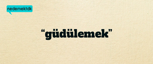 “güdülemek”