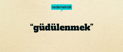 “güdülenmek”