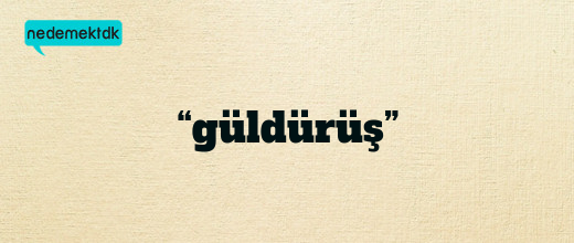 “güldürüş”