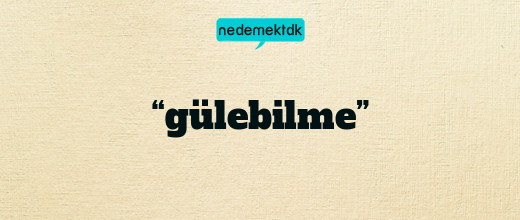 “gülebilme”