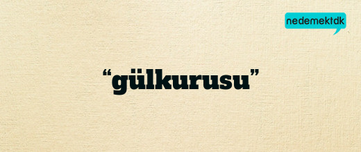 “gülkurusu”