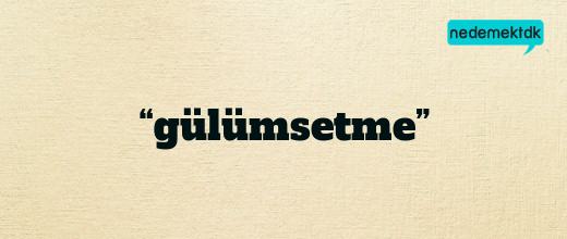 “gülümsetme”