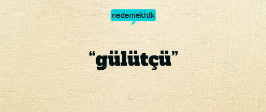 “gülütçü”