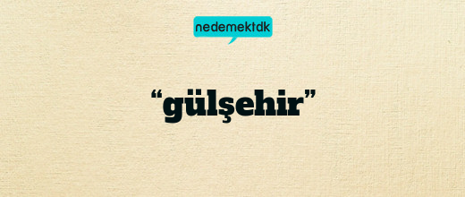 “gülşehir”