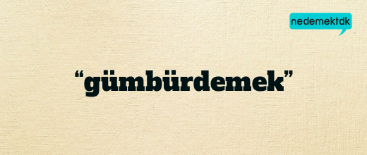 “gümbürdemek”