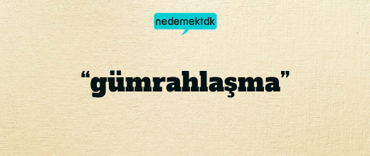 “gümrahlaşma”