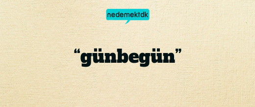 “günbegün”