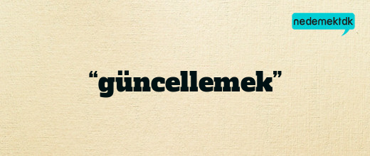 “güncellemek”