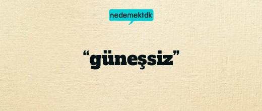 “güneşsiz”