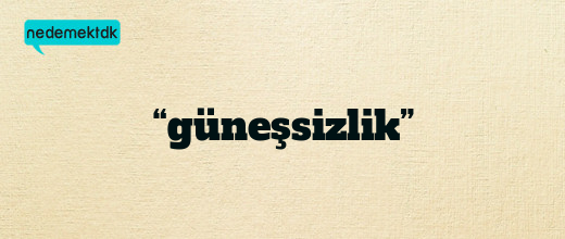 “güneşsizlik”