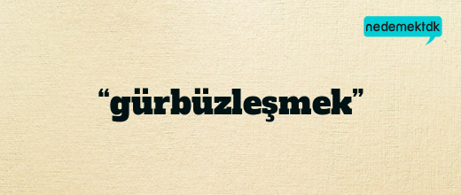“gürbüzleşmek”